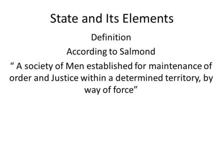 State and Its Elements Definition According to Salmond “ A society of Men established for maintenance of order and Justice within a determined territory,