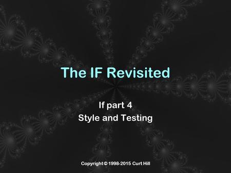 Copyright © 1998-2015 Curt Hill The IF Revisited If part 4 Style and Testing.