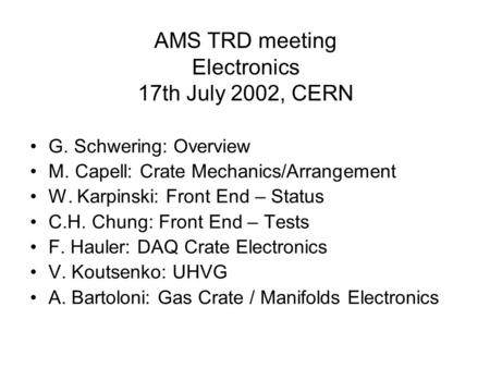 AMS TRD meeting Electronics 17th July 2002, CERN G. Schwering: Overview M. Capell: Crate Mechanics/Arrangement W. Karpinski: Front End – Status C.H. Chung: