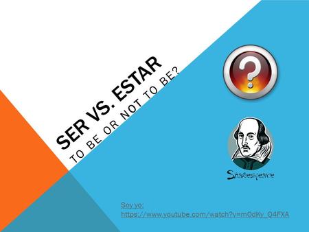 SER VS. ESTAR TO BE OR NOT TO BE? Soy yo: https://www.youtube.com/watch?v=m0dKy_Q4FXA.