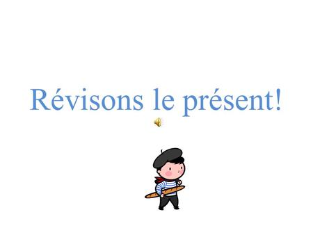 Révisons le présent! Verbs? Regular and irregular Verbs all end with: – er – ir – re – oir.