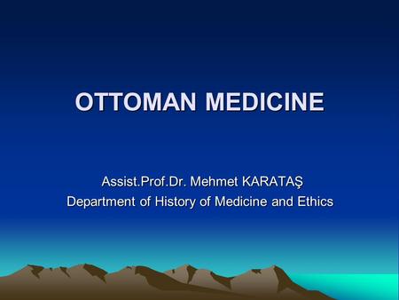 OTTOMAN MEDICINE Assist.Prof.Dr. Mehmet KARATAŞ