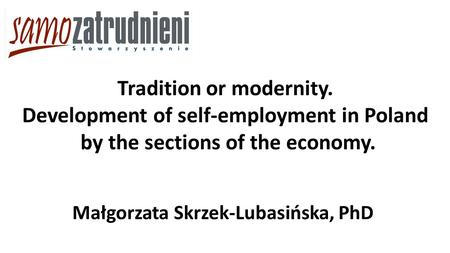 Małgorzata Skrzek-Lubasińska, PhD Tradition or modernity. Development of self-employment in Poland by the sections of the economy.