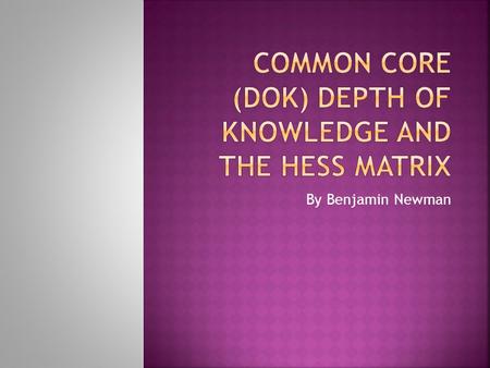 By Benjamin Newman.  Define “Cognitive Rigor” or “Cognitive Demand”  Understand the role (DOK) Depth of Knowledge plays with regards to teaching with.