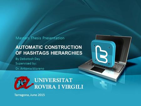 1 Masters Thesis Presentation By Debotosh Dey AUTOMATIC CONSTRUCTION OF HASHTAGS HIERARCHIES UNIVERSITAT ROVIRA I VIRGILI Tarragona, June 2015 Supervised.