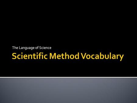 The Language of Science.  Hypothesis: a prediction that can be tested; an educated guess base on observations and prior knowledge  Theory: a well tested.