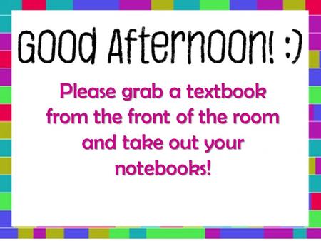 Please grab a textbook from the front of the room and take out your notebooks!