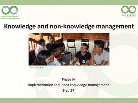 Knowledge and non-knowledge management Phase IV Implementation and (non)-knowledge management Step 27 © Pierre Ibisch 2013.