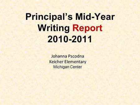 Principal’s Mid-Year Writing Report 2010-2011 Johanna Pscodna Keicher Elementary Michigan Center.