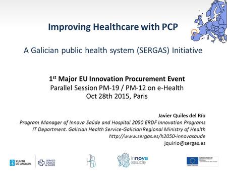 Improving Healthcare with PCP A Galician public health system (SERGAS) Initiative Javier Quiles del Río Program Manager of Innova Saúde and Hospital 2050.