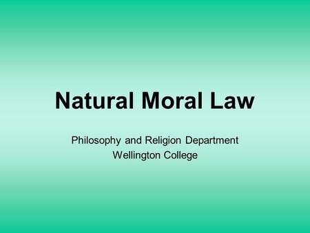 Natural Moral Law Philosophy and Religion Department Wellington College.