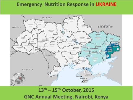 1 Emergency Nutrition Response in UKRAINE 13 th – 15 th October, 2015 GNC Annual Meeting, Nairobi, Kenya.