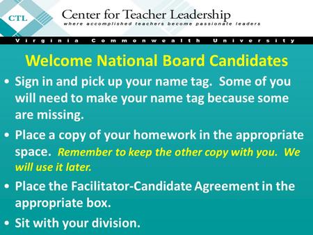 Welcome National Board Candidates Sign in and pick up your name tag. Some of you will need to make your name tag because some are missing. Place a copy.