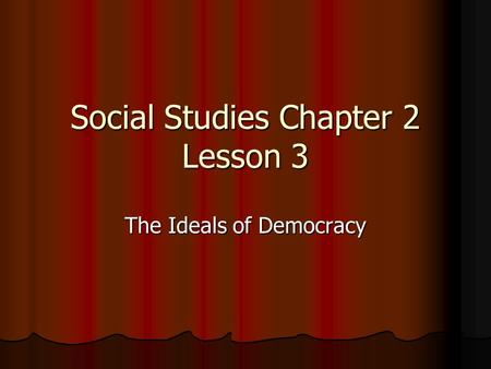 Social Studies Chapter 2 Lesson 3 The Ideals of Democracy.