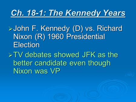 Ch. 18-1: The Kennedy Years  John F. Kennedy (D) vs. Richard Nixon (R) 1960 Presidential Election  TV debates showed JFK as the better candidate even.