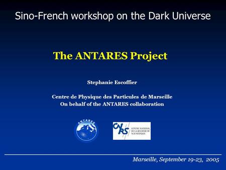 The ANTARES Project Sino-French workshop on the Dark Universe Stephanie Escoffier Centre de Physique des Particules de Marseille On behalf of the ANTARES.