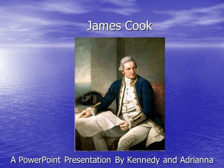 James Cook A PowerPoint Presentation By Kennedy and Adrianna.