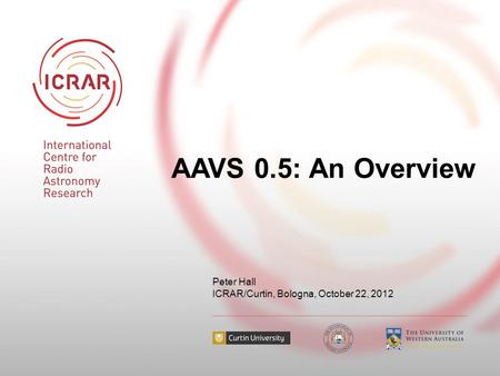 AAVS 0.5: An Overview Peter Hall ICRAR/Curtin, Bologna, October 22, 2012.