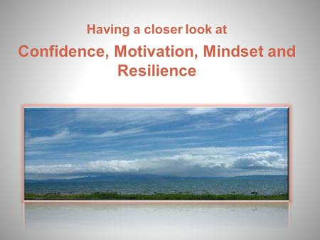 Having a closer look at Confidence, Motivation, Mindset and Resilience.