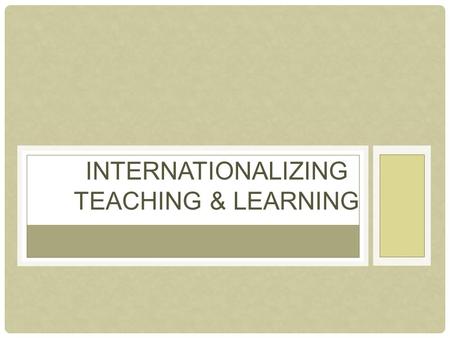 INTERNATIONALIZING TEACHING & LEARNING. Intercultural, international, and global flows of technology, economy, knowledge, people, values and ideas Individual.