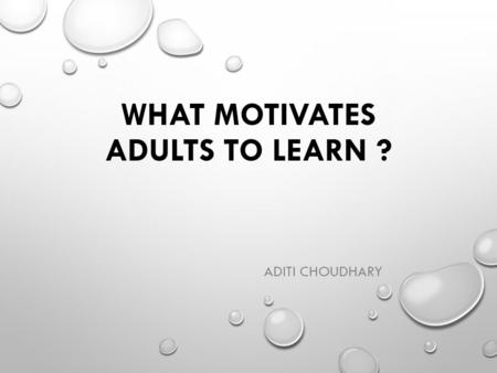 WHAT MOTIVATES ADULTS TO LEARN ?