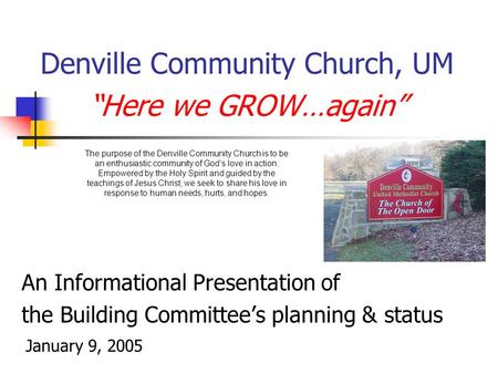 Denville Community Church, UM “Here we GROW…again” An Informational Presentation of the Building Committee’s planning & status January 9, 2005 The purpose.