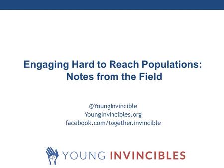 Millennial YoungInvincibles.org facebook.com/together.invincible Engaging Hard to Reach Populations: Notes from the Field.