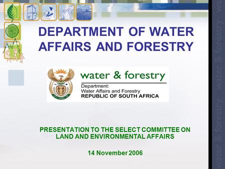 DEPARTMENT OF WATER AFFAIRS AND FORESTRY PRESENTATION TO THE SELECT COMMITTEE ON LAND AND ENVIRONMENTAL AFFAIRS 14 November 2006.