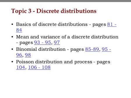 Topic 3 - Discrete distributions Basics of discrete distributions - pages 81 - 8481 - 84 Mean and variance of a discrete distribution - pages 93 - 95,