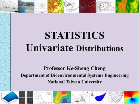 STATISTICS Univariate Distributions Professor Ke-Sheng Cheng Department of Bioenvironmental Systems Engineering National Taiwan University.