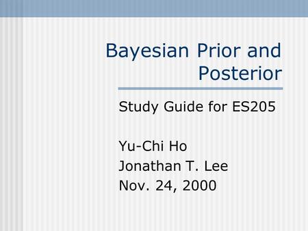 Bayesian Prior and Posterior Study Guide for ES205 Yu-Chi Ho Jonathan T. Lee Nov. 24, 2000.