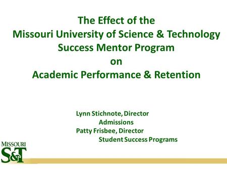 The Effect of the Missouri University of Science & Technology Success Mentor Program on Academic Performance & Retention Lynn Stichnote, Director Admissions.