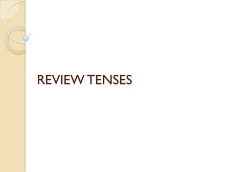 REVIEW TENSES.