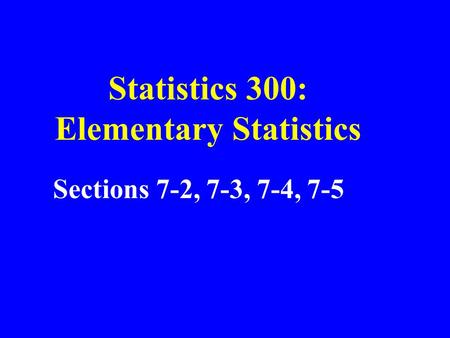 Statistics 300: Elementary Statistics Sections 7-2, 7-3, 7-4, 7-5.