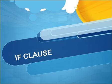 IF CLAUSE. If Clause Use an if clause to describe Condition/Result If clause is the condition Main clause is the result. If I like a reporter, I read.