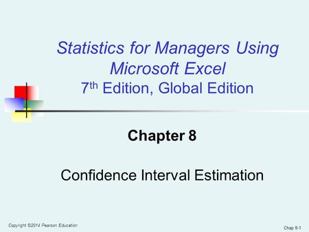 Chap 8-1 Chapter 8 Confidence Interval Estimation Statistics for Managers Using Microsoft Excel 7 th Edition, Global Edition Copyright ©2014 Pearson Education.