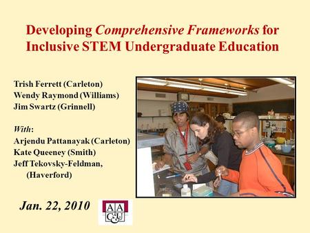 Developing Comprehensive Frameworks for Inclusive STEM Undergraduate Education Trish Ferrett (Carleton) Wendy Raymond (Williams) Jim Swartz (Grinnell)