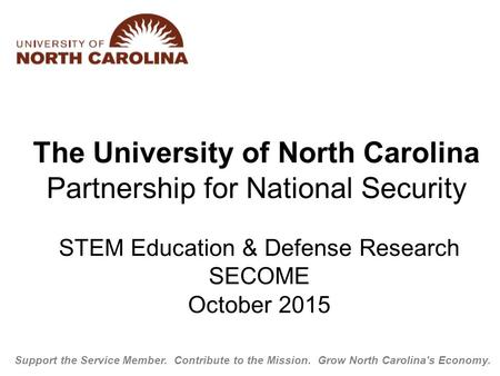 STEM Education & Defense Research SECOME October 2015 Support the Service Member. Contribute to the Mission. Grow North Carolina's Economy. The University.