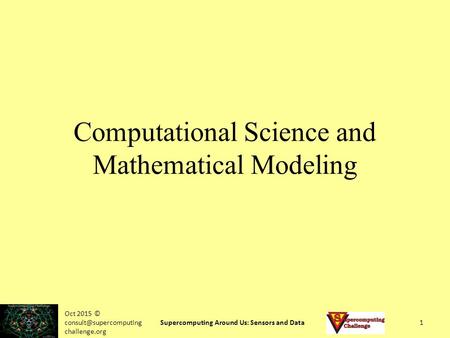 Oct 2015 © challenge.org Supercomputing Around Us: Sensors and Data1 Computational Science and Mathematical Modeling.