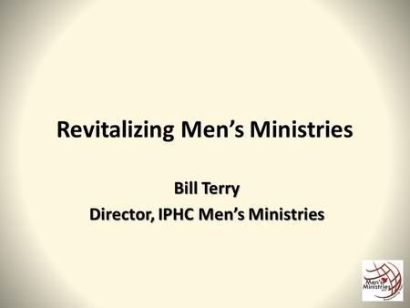 Revitalizing Men’s Ministries Bill Terry Director, IPHC Men’s Ministries.