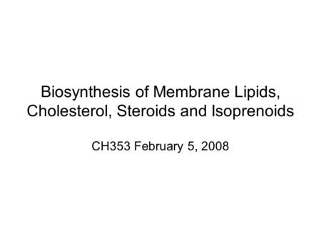 Biosynthesis of Membrane Lipids, Cholesterol, Steroids and Isoprenoids CH353 February 5, 2008.