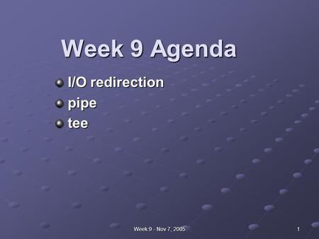 Week 9 - Nov 7, 2005 1 Week 9 Agenda I/O redirection I/O redirection pipe pipe tee tee.