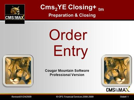 Slide#: 1© GPS Financial Services 2008-2009Revised 01/24/2009 Cougar Mountain Software Professional Version Cms 2 YE Closing+ tm Preparation & Closing.