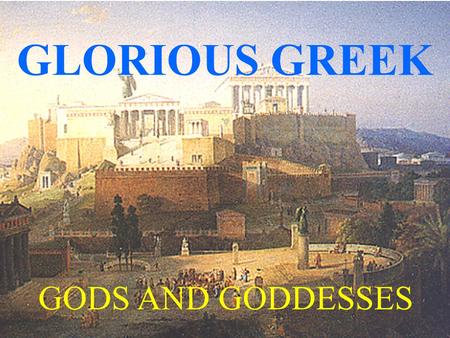 GLORIOUS GREEK GODS AND GODDESSES GREEKS BELIEVED: The world was flat and circular It was divided by the Mediterranean and Eixine Seas The River Ocean.