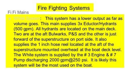 Fire Fighting Systems Fi Fi Mains ●White System: This system has a lower output as far as volume goes. This main supplies 3x Eductor/Hydrants (500 gpm).