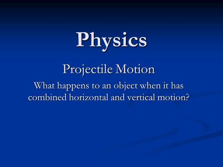 Physics Projectile Motion What happens to an object when it has combined horizontal and vertical motion?