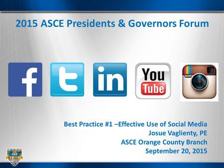 2015 ASCE Presidents & Governors Forum Best Practice #1 –Effective Use of Social Media Josue Vaglienty, PE ASCE Orange County Branch September 20, 2015.