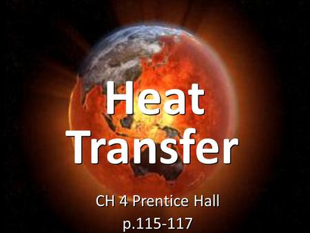 Heat CH 4 Prentice Hall p.115-117 CH 4 Prentice Hall p.115-117 Transfer.