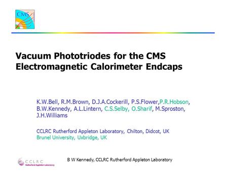 B W Kennedy, CCLRC Rutherford Appleton Laboratory Vacuum Phototriodes for the CMS Electromagnetic Calorimeter Endcaps K.W.Bell, R.M.Brown, D.J.A.Cockerill,