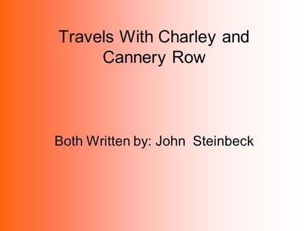 Travels With Charley and Cannery Row Both Written by: John Steinbeck.